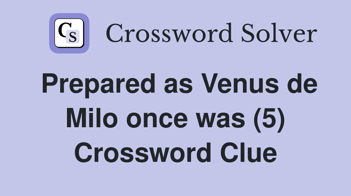 Prepared as Venus de Milo once was (5) Crossword Clue Answers